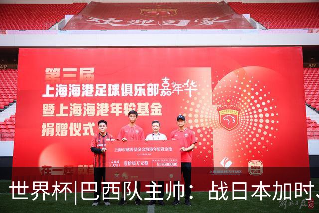 世界杯|巴西队主帅：战日本加时、点球都有预案