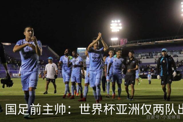 国足前主帅：世界杯亚洲仅两队出线并不意外