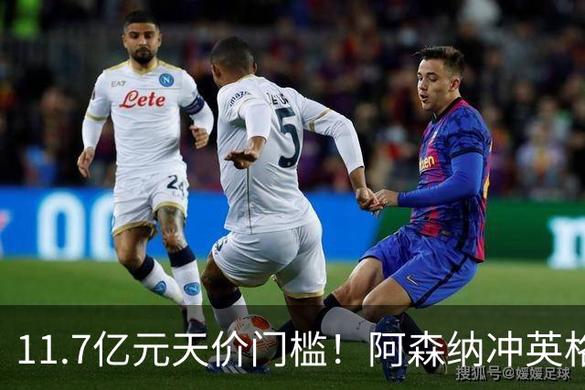 11.7亿元天价门槛！阿森纳冲英格兰足坛转会纪录，全力追逐罗杰斯