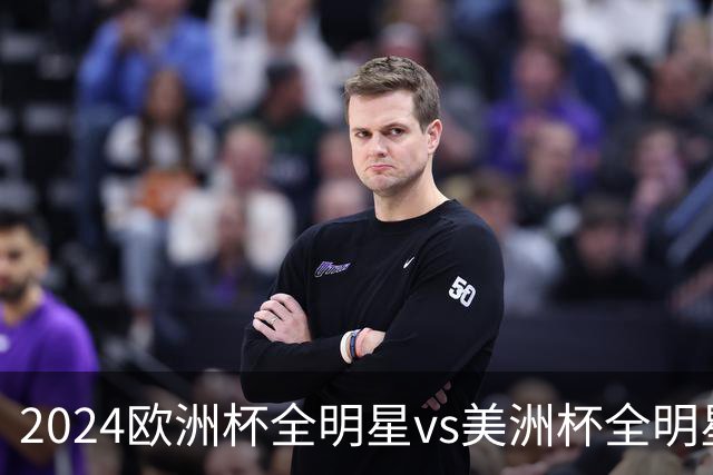 2024欧洲杯全明星vs美洲杯全明星