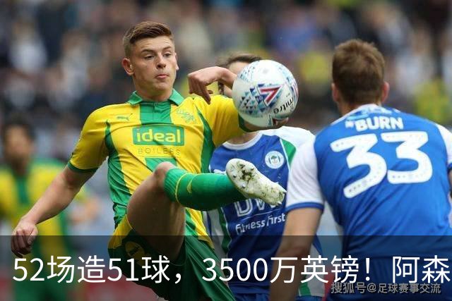 52场造51球，3500万英镑！阿森纳盯上昔日英超“弃将”，这次能打脸吗？